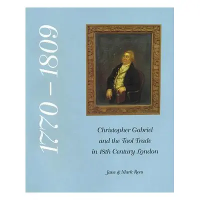 "Christopher Gabriel and the Tool Trade in 18th Century London 1770-1809" - "" ("Rees Jane")(Pap