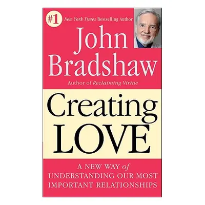 "Creating Love: A New Way of Understanding Our Most Important Relationships" - "" ("Bradshaw Joh