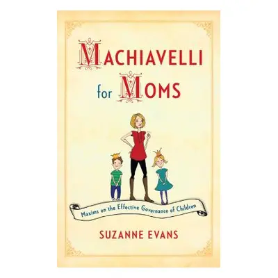 "Machiavelli for Moms: Maxims on the Effective Governance of Children*" - "" ("Evans Suzanne")(P