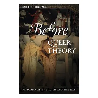 "Before Queer Theory: Victorian Aestheticism and the Self" - "" ("Friedman Dustin")(Paperback)