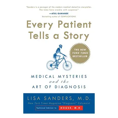 "Every Patient Tells a Story: Medical Mysteries and the Art of Diagnosis" - "" ("Sanders Lisa")(