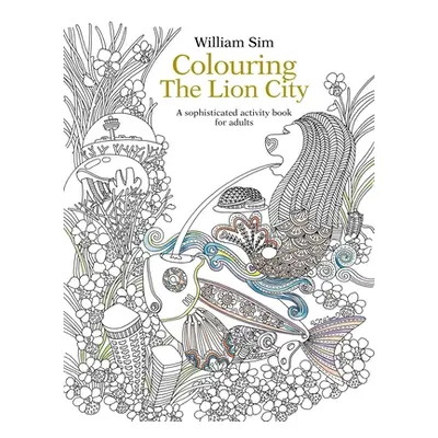 "Colouring the Lion City: A Sophisticated Activity Book for Adults" - "" ("Sim William")(Paperba