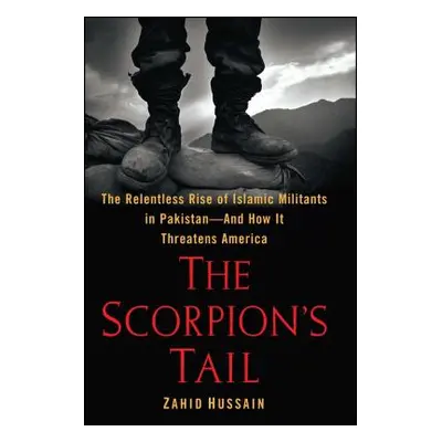 "The Scorpion's Tail: The Relentless Rise of Islamic Militants in Pakistan-And How It Threatens 