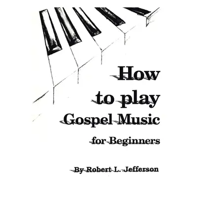 "How to Play Gospel Music: For Beginners" - "" ("Jefferson Robert L.")(Paperback)