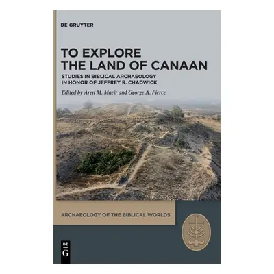 "To Explore the Land of Canaan: Studies in Biblical Archaeology in Honor of Jeffrey R. Chadwick"