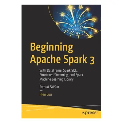 "Beginning Apache Spark 3: With Dataframe, Spark Sql, Structured Streaming, and Spark Machine Le