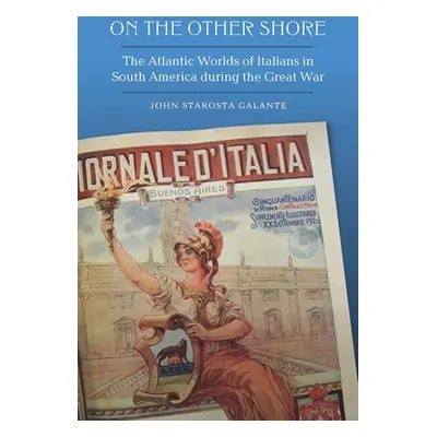 "On the Other Shore: The Atlantic Worlds of Italians in South America During the Great War" - ""