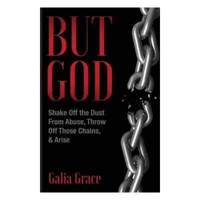 "But God: Shake Off the Dust From Abuse, Throw Off Those Chains, & Arise" - "" ("Grace Galia")(P