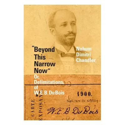 "Beyond This Narrow Now: Or, Delimitations, of W. E. B. Du Bois" - "" ("Chandler Nahum Dimitri")