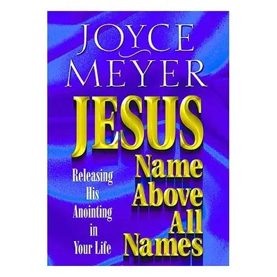 "Jesus--Name Above All Names: Releasing His Anointing in Your Life" - "" ("Meyer Joyce")(Paperba