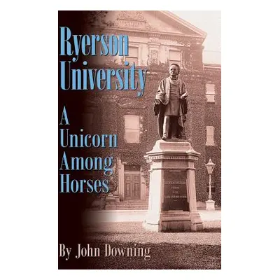 "Ryerson University - A Unicorn Among Horses" - "" ("John Downing")(Paperback)