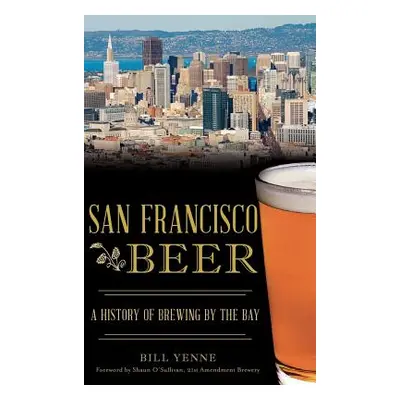 "San Francisco Beer: A History of Brewing by the Bay" - "" ("Yenne Bill")(Pevná vazba)