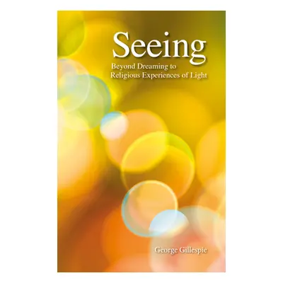 "Seeing: Beyond Dreaming to Religious Experiences of Light" - "" ("Gillespie George")(Paperback)