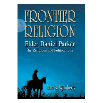 "Frontier Religion: Elder Daniel Parker - His Religious and Political Life" - "" ("Wimberly Dan 