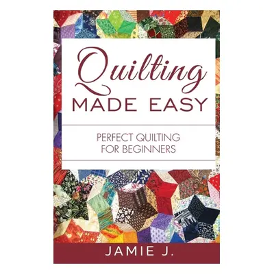 "Quilting Made Easy: Perfect Quilting For Beginners" - "" ("J Jamie")(Paperback)