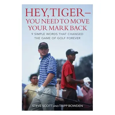 "Hey, Tiger--You Need to Move Your Mark Back: 9 Simple Words That Changed the Game of Golf Forev