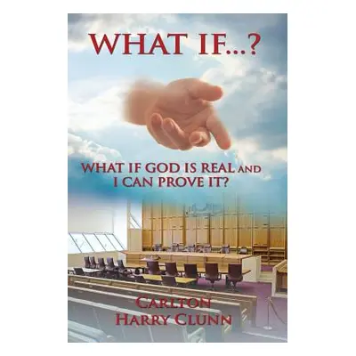 "What If...? What If God Is Real and I Can Prove It?" - "" ("Clunn Carlton Harry")(Paperback)