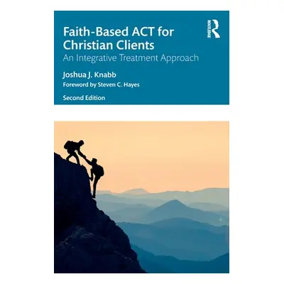 "Faith-Based ACT for Christian Clients: An Integrative Treatment Approach" - "" ("Knabb Joshua J