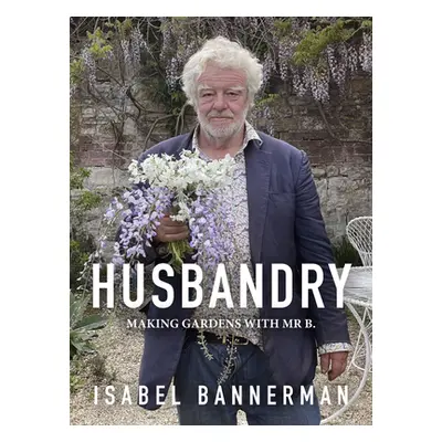 "Husbandry: Making Gardens with MR B." - "" ("Bannerman Isabel")(Pevná vazba)