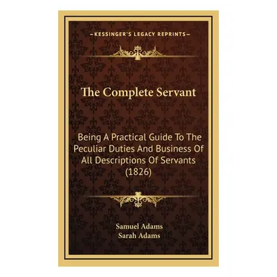 "The Complete Servant: Being A Practical Guide To The Peculiar Duties And Business Of All Descri