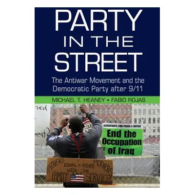 "Party in the Street: The Antiwar Movement and the Democratic Party After 9/11" - "" ("Heaney Mi