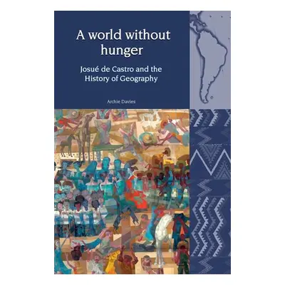 "World Without Hunger" - "Josue de Castro and the History of Geography" ("Davies Archie")(Pevná 