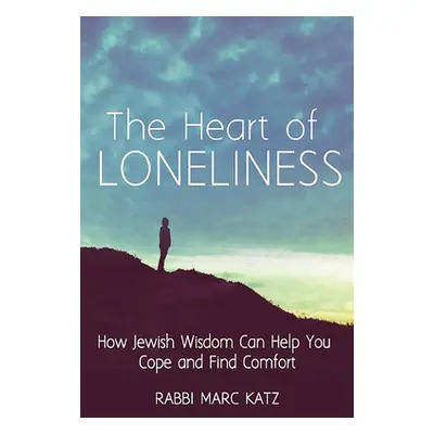 "The Heart of Loneliness: How Jewish Wisdom Can Help You Cope and Find Comfort and Community" - 