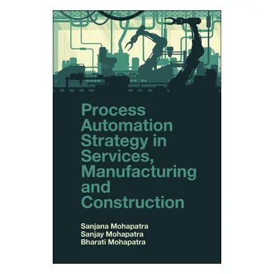 "Process Automation Strategy in Services, Manufacturing and Construction" - "" ("Mohapatra Bhara