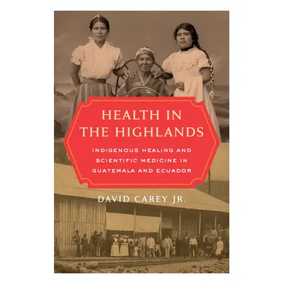 "Health in the Highlands: Indigenous Healing and Scientific Medicine in Guatemala and Ecuador" -