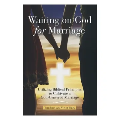 "Waiting on God for Marriage: Utilizing Biblical Principles to Cultivate a God-Centered Marriage