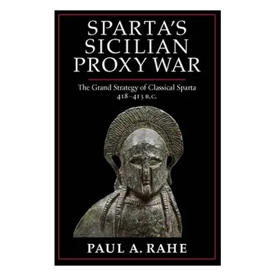 "Sparta's Sicilian Proxy War: The Grand Strategy of Classical Sparta, 418-413 B.C." - "" ("Rahe 