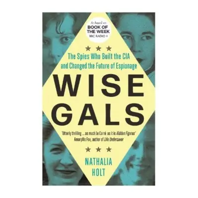 "Wise Gals" - "The Spies Who Built the CIA and Changed the Future of Espionage" ("Holt Nathalia"