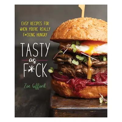 "Tasty as F*ck: Easy Recipes for When You're Really F*cking Hungry" - "" ("Gifford Zoe")(Pevná v