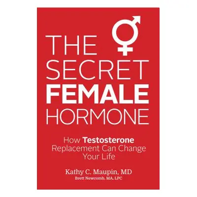 "The Secret Female Hormone: How Testosterone Replacement Can Change Your Life" - "" ("Maupin Kat