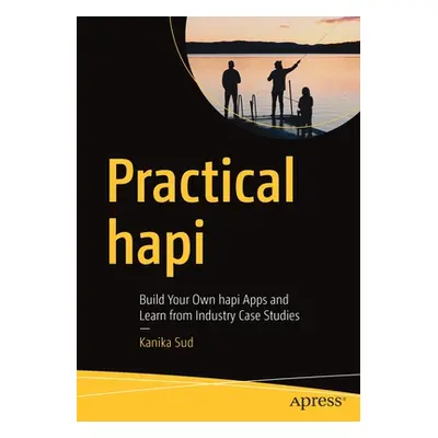 "Practical Hapi: Build Your Own Hapi Apps and Learn from Industry Case Studies" - "" ("Sud Kanik