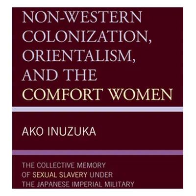 "Non-Western Colonization, Orientalism, and the Comfort Women: The Collective Memory of Sexual S