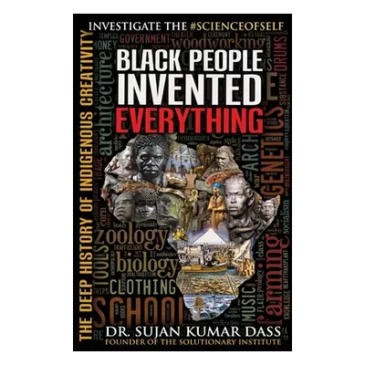 "Black People Invented Everything: The Deep History of Indigenous Creativity" - "" ("Dass Sujan 