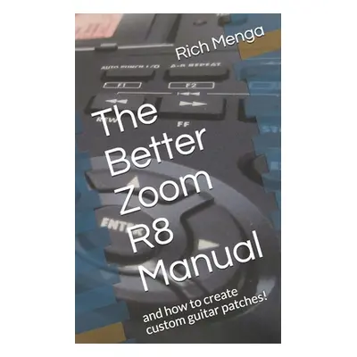 "The Better Zoom R8 Manual: And How to Create Custom Guitar Patches!" - "" ("Menga Rich")(Paperb