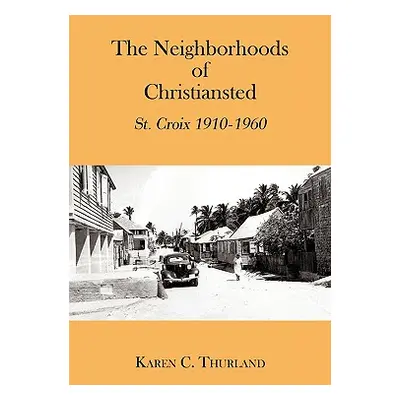 "The Neighborhoods of Christiansted: St. Croix 1910-1960" - "" ("Thurland Karen C.")(Paperback)