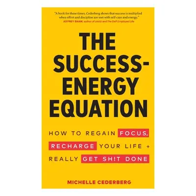 "The Success-Energy Equation: How to Regain your Focus, Recharge your Life and Really Get Sh!t D