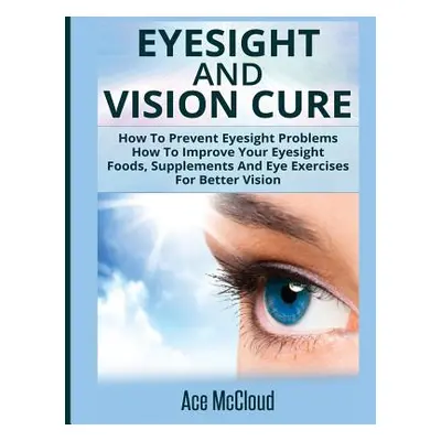 "Eyesight And Vision Cure: How To Prevent Eyesight Problems: How To Improve Your Eyesight: Foods