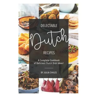 "Delectable Dutch Recipes: A Complete Cookbook of Delicious Dutch Dish Ideas!" - "" ("Chiles Jul