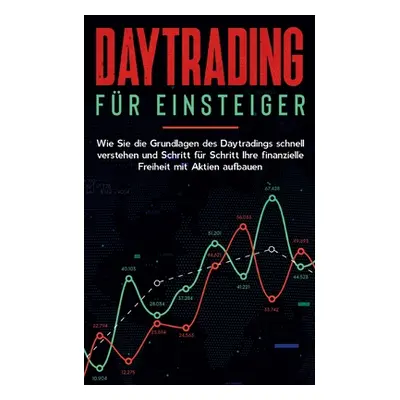 "Daytrading fr Einsteiger: Wie Sie die Grundlagen des Daytradings schnell verstehen und Schritt 