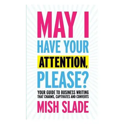 "May I Have Your Attention, Please? Your Guide to Business Writing That Charms, Captivates and C