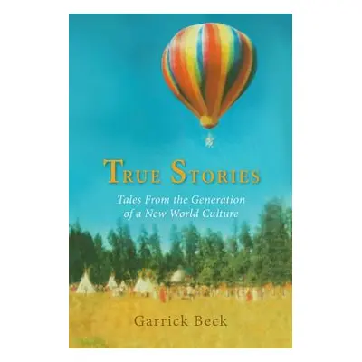 "True Stories: Tales From the Generation of a New World Culture" - "" ("Beck Garrick")(Paperback