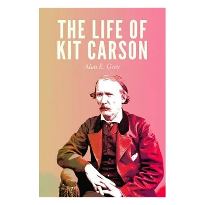 "The Life of Kit Carson" - "" ("Grey Alan E.")(Paperback)