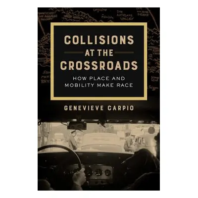 "Collisions at the Crossroads, 53: How Place and Mobility Make Race" - "" ("Carpio Genevieve")(P