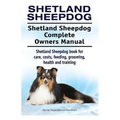 "Shetland Sheepdog. Shetland Sheepdog Complete Owners Manual. Shetland Sheepdog book for care, c