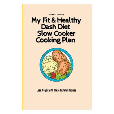 "My Fit & Healthy Dash Diet Slow Cooker Cooking Plan: Lose Weight with These Tasteful Recipes" -