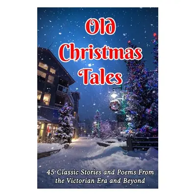 "Old Christmas Tales: 45 Classic Stories and Poems From the Victorian Era and Beyond" - "" ("Dic